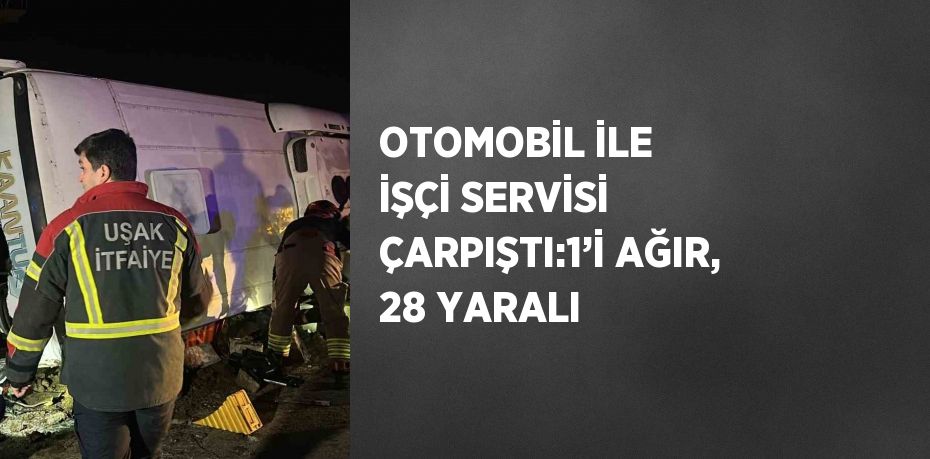 OTOMOBİL İLE İŞÇİ SERVİSİ ÇARPIŞTI:1’İ AĞIR, 28 YARALI