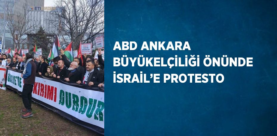 ABD ANKARA BÜYÜKELÇİLİĞİ ÖNÜNDE İSRAİL’E PROTESTO