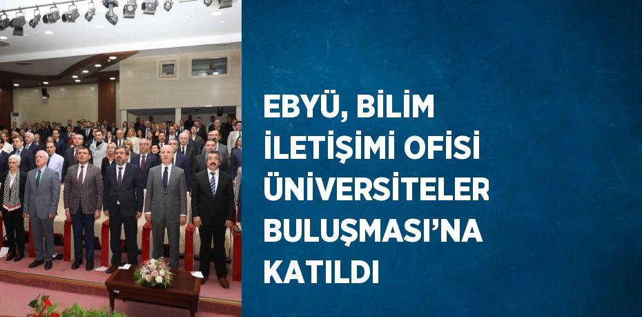 EBYÜ, BİLİM İLETİŞİMİ OFİSİ ÜNİVERSİTELER BULUŞMASI’NA KATILDI