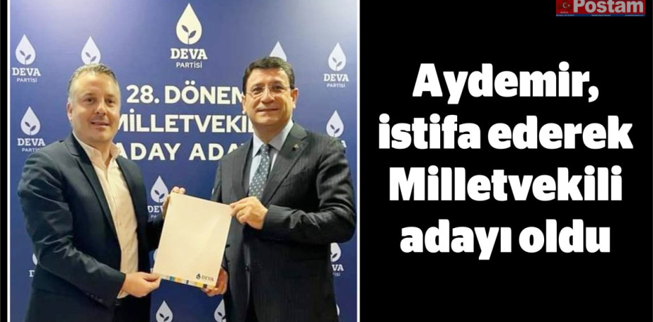 Aydemir istifa ederek Milletvekili adayı oldu