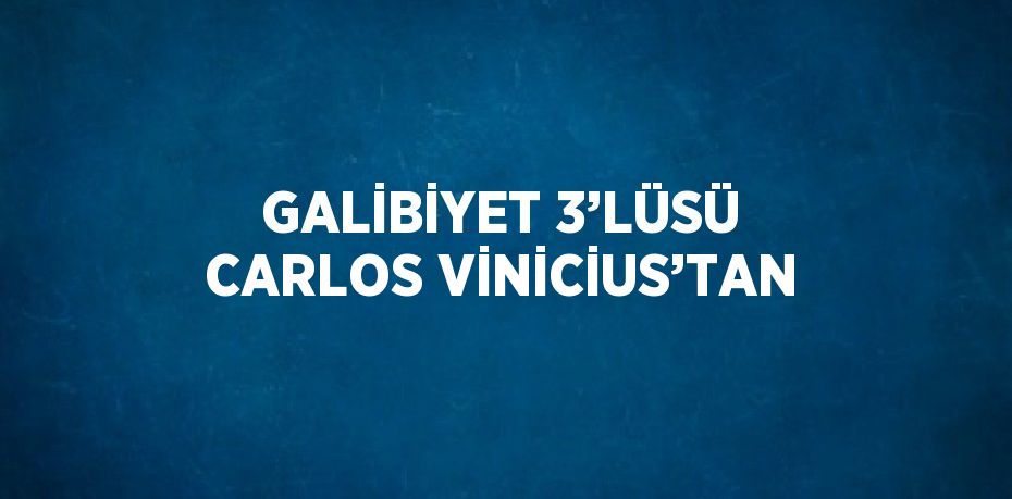 GALİBİYET 3’LÜSÜ CARLOS VİNİCİUS’TAN