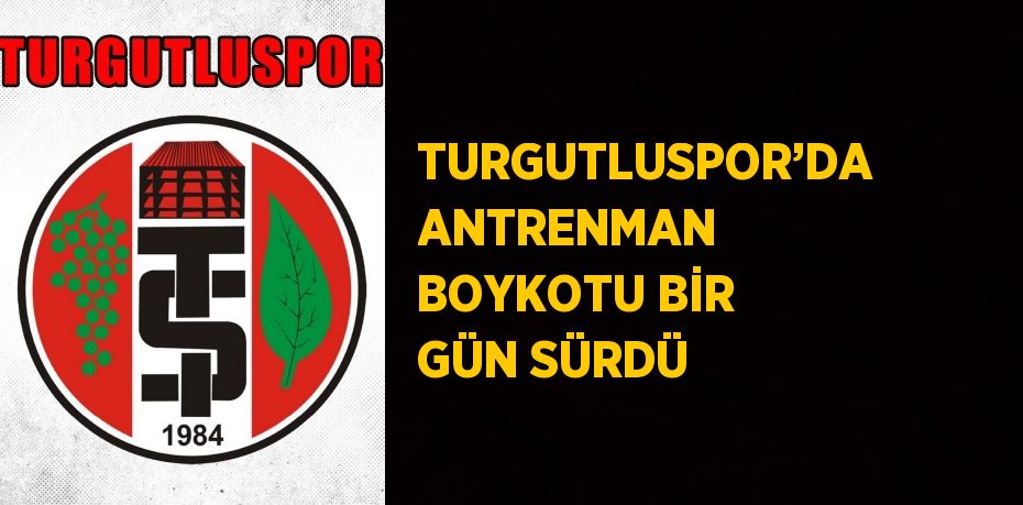 TURGUTLUSPOR’DA ANTRENMAN BOYKOTU BİR GÜN SÜRDÜ