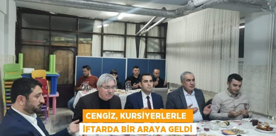 CENGİZ, KURSİYERLERLE İFTARDA BİR ARAYA GELDİ