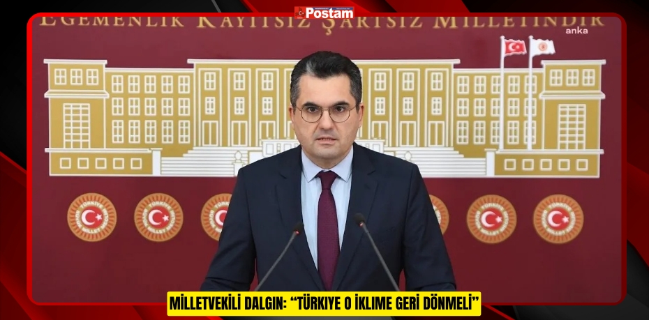 MİLLETVEKİLİ DALGIN: “TÜRKIYE O İKLİME GERİ DÖNMELİ”