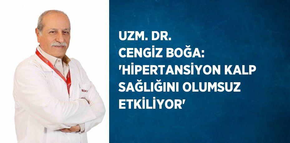 UZM. DR. CENGİZ BOĞA: 'HİPERTANSİYON KALP SAĞLIĞINI OLUMSUZ ETKİLİYOR'