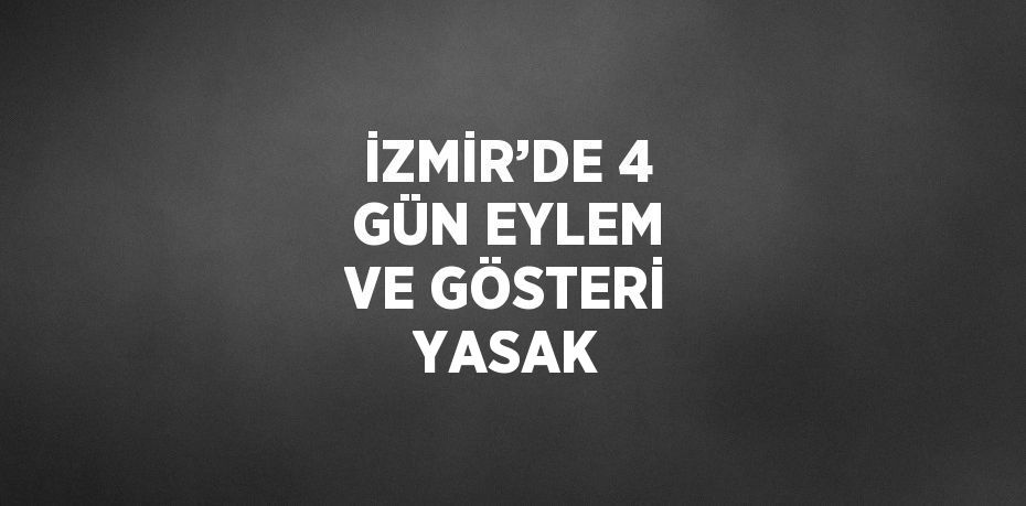 İZMİR’DE 4 GÜN EYLEM VE GÖSTERİ YASAK