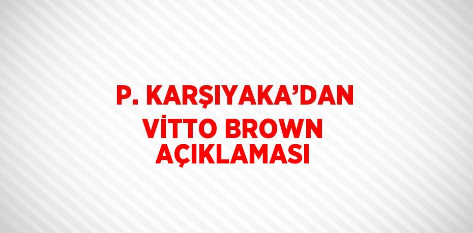 P. KARŞIYAKA’DAN VİTTO BROWN AÇIKLAMASI