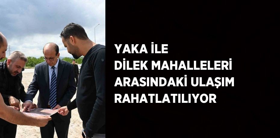 YAKA İLE DİLEK MAHALLELERİ ARASINDAKİ ULAŞIM RAHATLATILIYOR