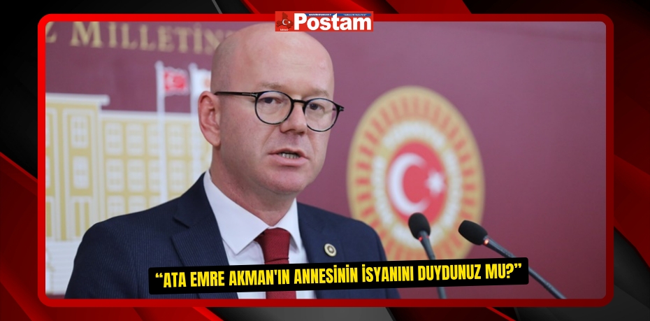  “ATA EMRE AKMAN'IN ANNESİNİN İSYANINI DUYDUNUZ MU?”