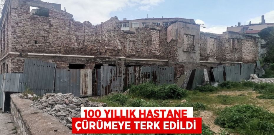 100 yıllık hastane çürümeye terk edildi