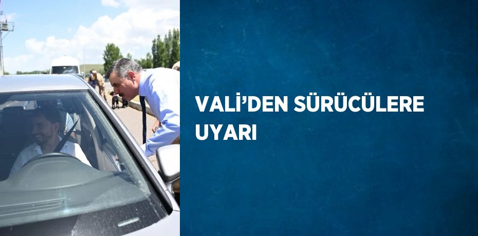 VALİ’DEN SÜRÜCÜLERE UYARI