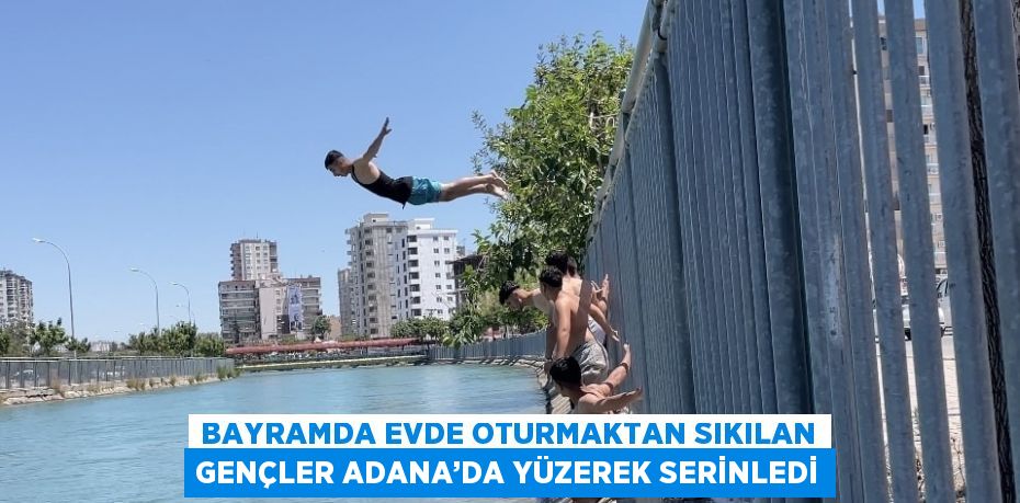 BAYRAMDA EVDE OTURMAKTAN SIKILAN GENÇLER ADANA’DA YÜZEREK SERİNLEDİ