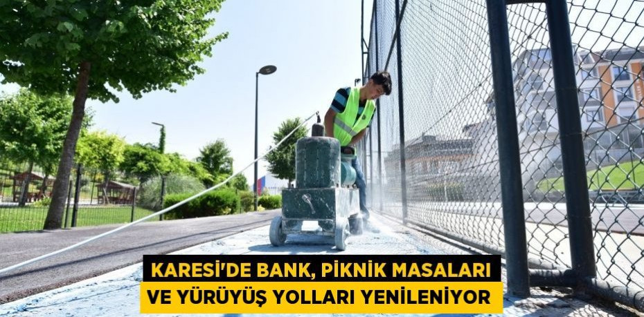 KARESİ’DE BANK, PİKNİK MASALARI VE YÜRÜYÜŞ YOLLARI YENİLENİYOR