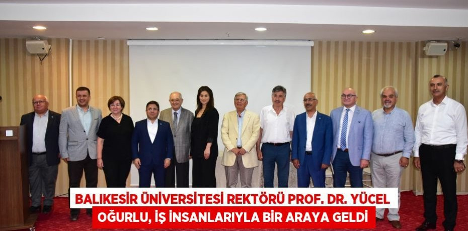 Balıkesir Üniversitesi Rektörü Prof. Dr. Yücel Oğurlu, İş İnsanlarıyla Bir Araya Geldi