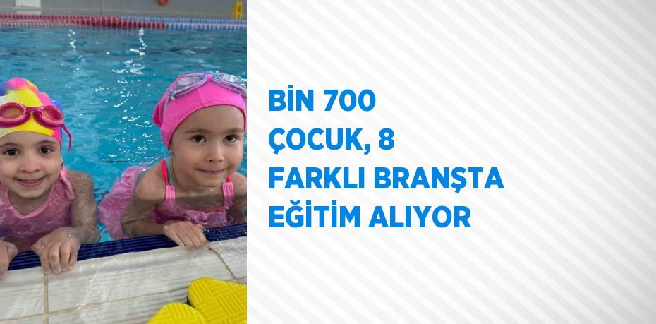 BİN 700 ÇOCUK, 8 FARKLI BRANŞTA EĞİTİM ALIYOR