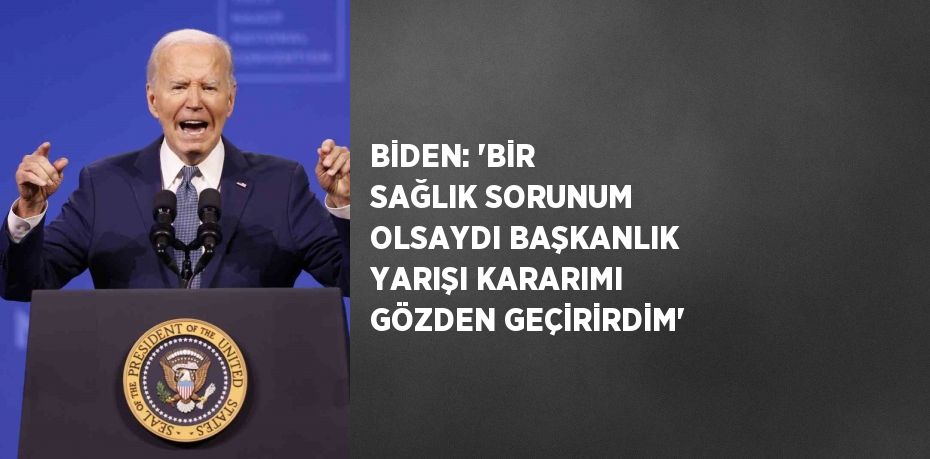 BİDEN: 'BİR SAĞLIK SORUNUM OLSAYDI BAŞKANLIK YARIŞI KARARIMI GÖZDEN GEÇİRİRDİM'