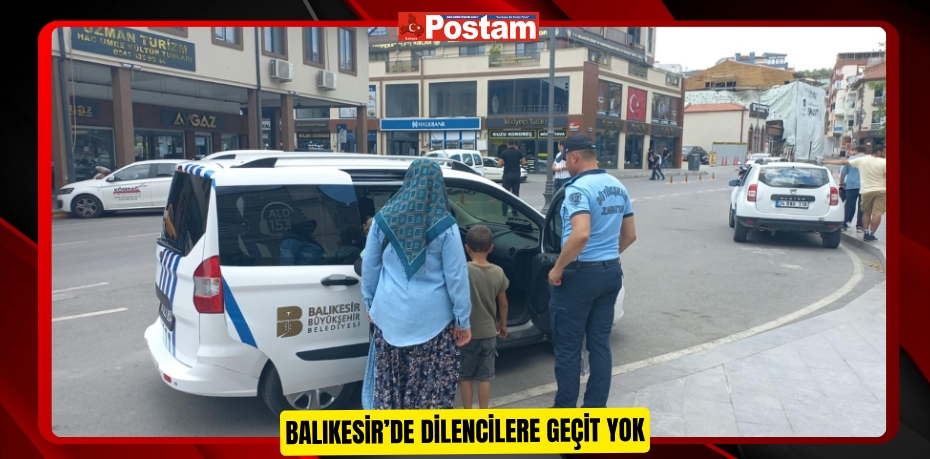 Balıkesir’de dilencilere geçit yok