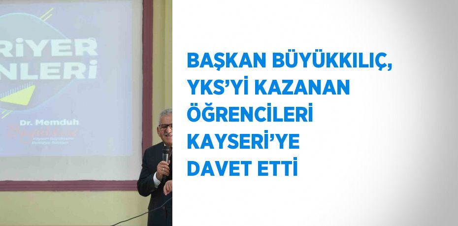 BAŞKAN BÜYÜKKILIÇ, YKS’Yİ KAZANAN ÖĞRENCİLERİ KAYSERİ’YE DAVET ETTİ