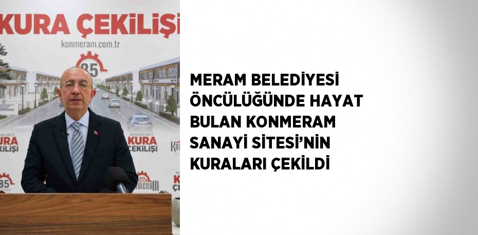 MERAM BELEDİYESİ ÖNCÜLÜĞÜNDE HAYAT BULAN KONMERAM SANAYİ SİTESİ’NİN KURALARI ÇEKİLDİ