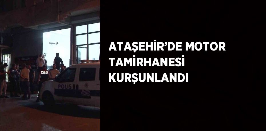 ATAŞEHİR’DE MOTOR TAMİRHANESİ KURŞUNLANDI