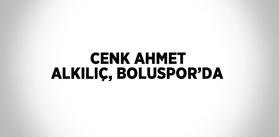 CENK AHMET ALKILIÇ, BOLUSPOR’DA