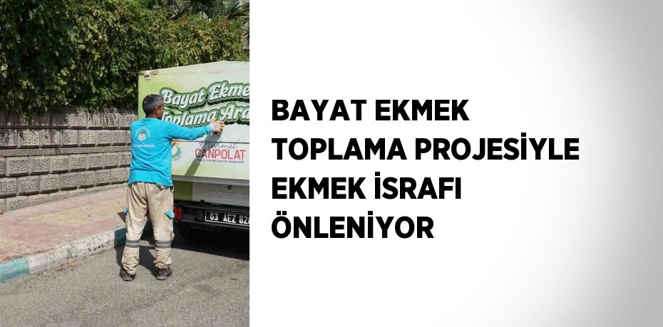 BAYAT EKMEK TOPLAMA PROJESİYLE EKMEK İSRAFI ÖNLENİYOR