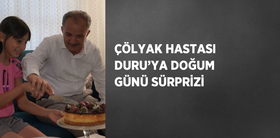 ÇÖLYAK HASTASI DURU’YA DOĞUM GÜNÜ SÜRPRİZİ