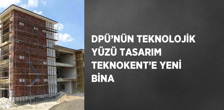 DPÜ’NÜN TEKNOLOJİK YÜZÜ TASARIM TEKNOKENT’E YENİ BİNA