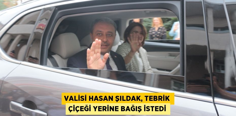 Valisi Hasan Şıldak, tebrik çiçeği yerine bağış istedi