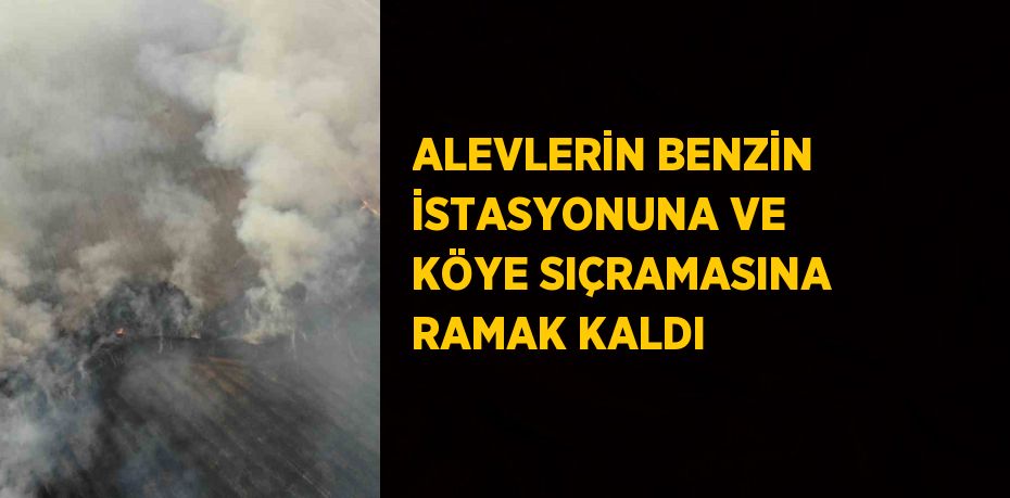 ALEVLERİN BENZİN İSTASYONUNA VE KÖYE SIÇRAMASINA RAMAK KALDI