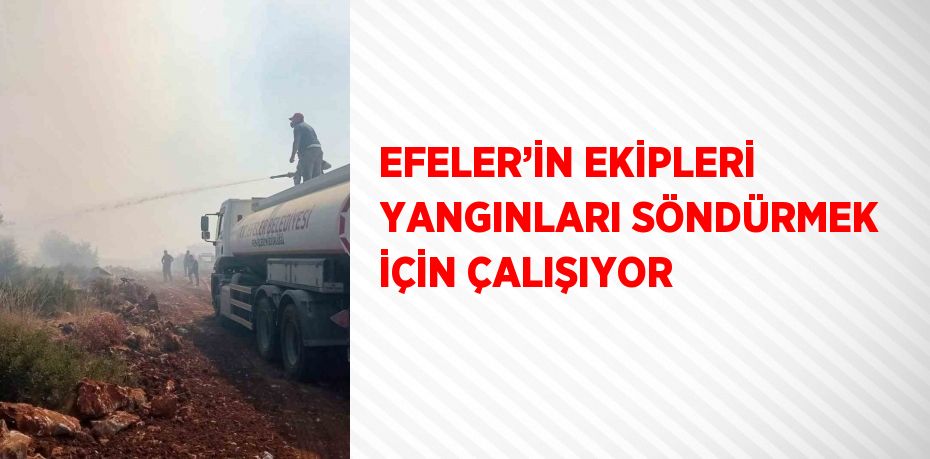 EFELER’İN EKİPLERİ YANGINLARI SÖNDÜRMEK İÇİN ÇALIŞIYOR