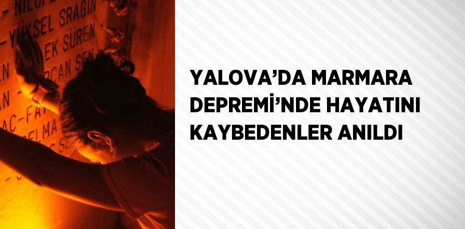 YALOVA’DA MARMARA DEPREMİ’NDE HAYATINI KAYBEDENLER ANILDI