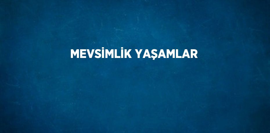 MEVSİMLİK YAŞAMLAR