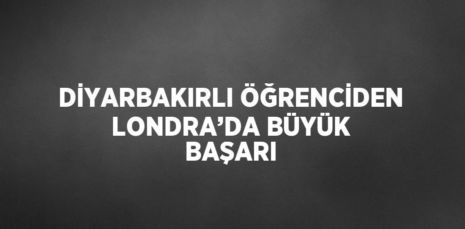 DİYARBAKIRLI ÖĞRENCİDEN LONDRA’DA BÜYÜK BAŞARI