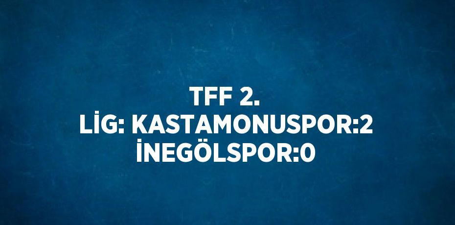 TFF 2. LİG: KASTAMONUSPOR:2 İNEGÖLSPOR:0