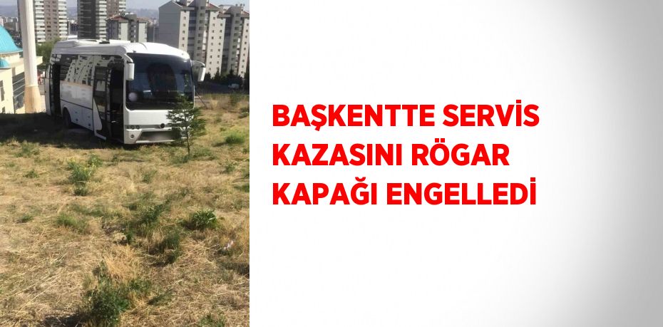 BAŞKENTTE SERVİS KAZASINI RÖGAR KAPAĞI ENGELLEDİ