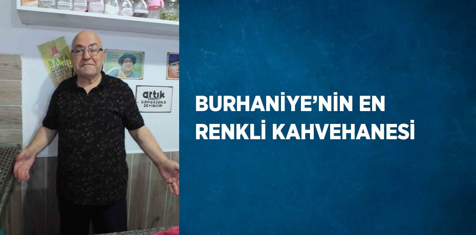 BURHANİYE’NİN EN RENKLİ KAHVEHANESİ