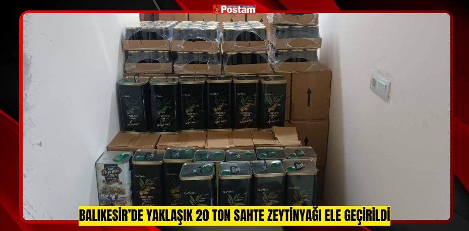 Balıkesir’de yaklaşık 20 ton sahte zeytinyağı ele geçirildi  