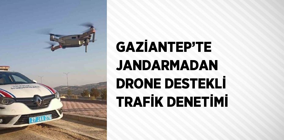 GAZİANTEP’TE JANDARMADAN DRONE DESTEKLİ TRAFİK DENETİMİ