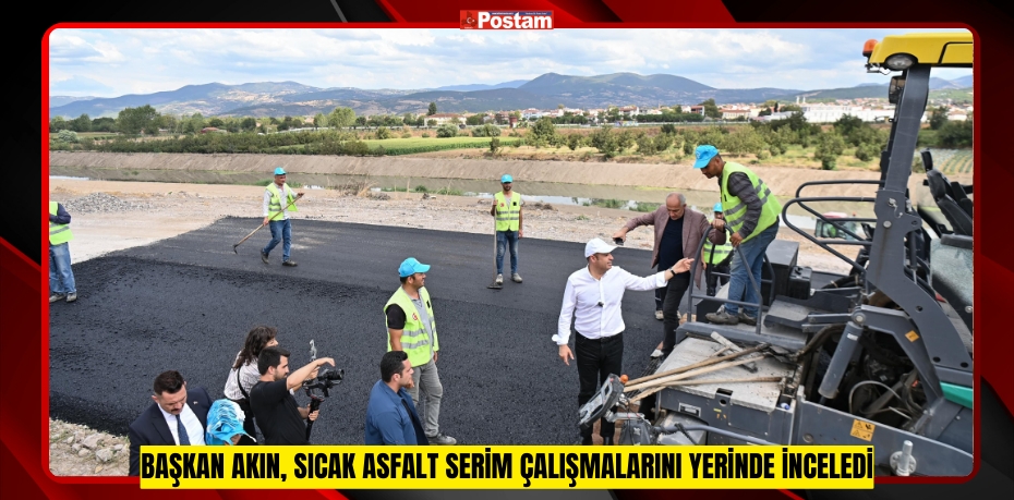 BAŞKAN AKIN, SICAK ASFALT SERİM ÇALIŞMALARINI YERİNDE İNCELEDİ