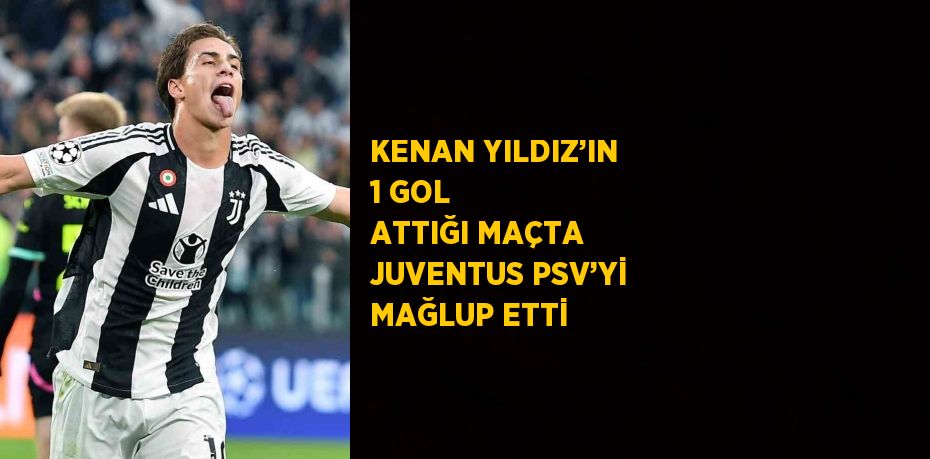 KENAN YILDIZ’IN 1 GOL ATTIĞI MAÇTA JUVENTUS PSV’Yİ MAĞLUP ETTİ