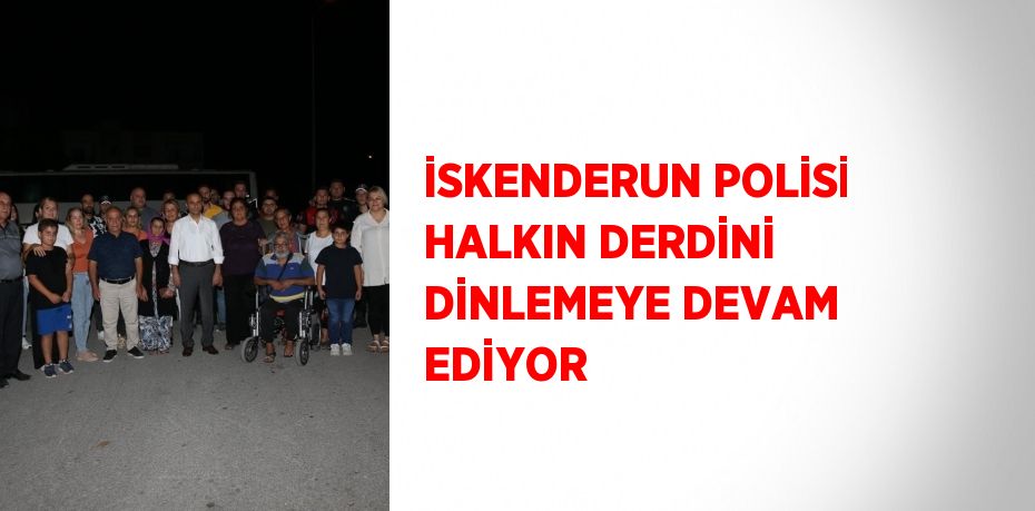 İSKENDERUN POLİSİ HALKIN DERDİNİ DİNLEMEYE DEVAM EDİYOR