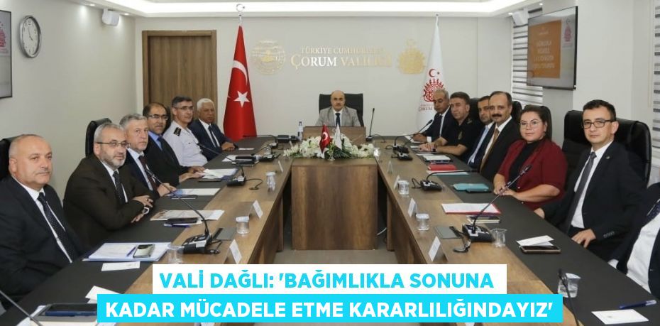 VALİ DAĞLI: 'BAĞIMLIKLA SONUNA KADAR MÜCADELE ETME KARARLILIĞINDAYIZ'