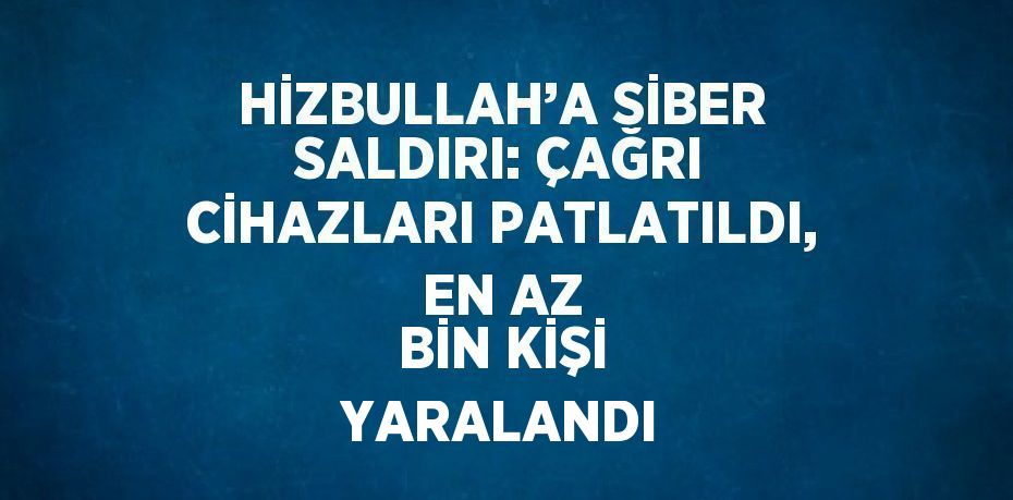 HİZBULLAH’A SİBER SALDIRI: ÇAĞRI CİHAZLARI PATLATILDI, EN AZ BİN KİŞİ YARALANDI