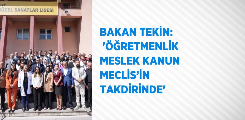 BAKAN TEKİN:  'ÖĞRETMENLİK MESLEK KANUN MECLİS’İN TAKDİRİNDE'