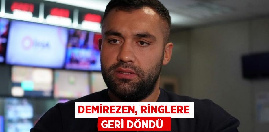 DEMİREZEN, RİNGLERE GERİ DÖNDÜ 