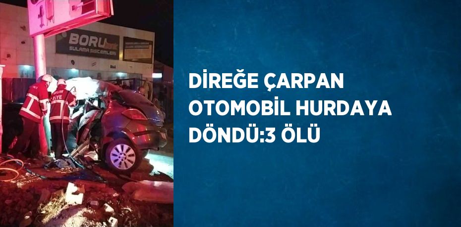 DİREĞE ÇARPAN OTOMOBİL HURDAYA DÖNDÜ:3 ÖLÜ