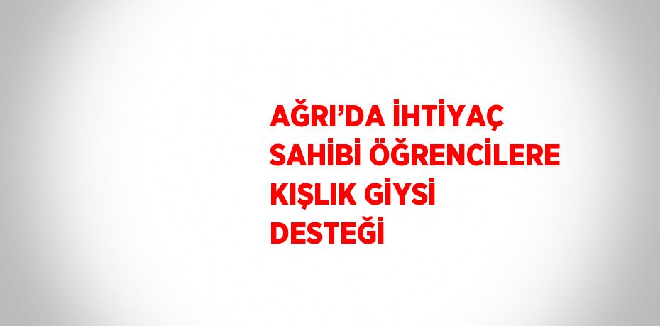 AĞRI’DA İHTİYAÇ SAHİBİ ÖĞRENCİLERE KIŞLIK GİYSİ DESTEĞİ