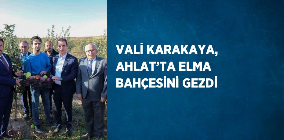 VALİ KARAKAYA, AHLAT’TA ELMA BAHÇESİNİ GEZDİ