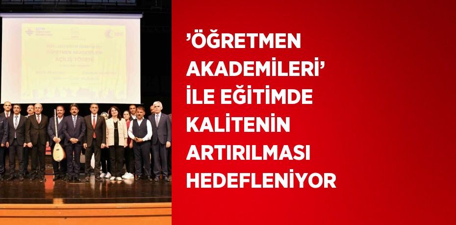 ’ÖĞRETMEN AKADEMİLERİ’ İLE EĞİTİMDE KALİTENİN ARTIRILMASI HEDEFLENİYOR